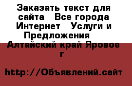 Заказать текст для сайта - Все города Интернет » Услуги и Предложения   . Алтайский край,Яровое г.